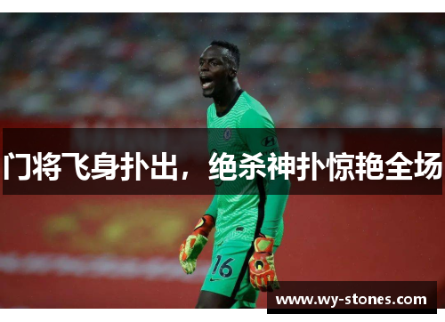 门将飞身扑出，绝杀神扑惊艳全场